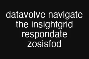datavolve navigate the insightgrid respondate zosisfod